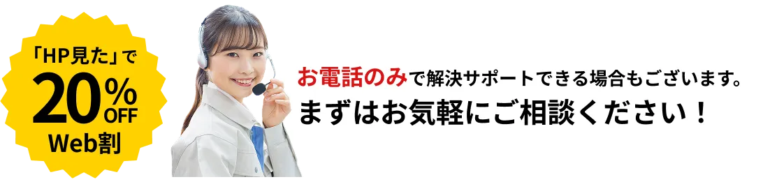 「HP見た」で20％OFF！お電話のみで解決サポートできる場合もございます。気軽にご相談ください。